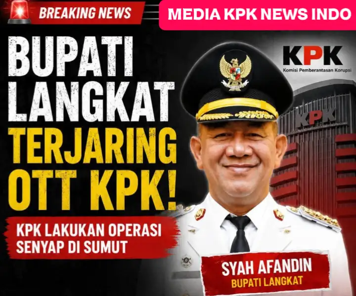 OTT GUNCANG LANGKAT! BUPATI DIAMANKAN, KPK SITA UANG RATUSAN JUTA DIDUGA TERKAIT SUAP PROYEK! 